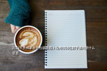 2021年贵州茅台外包装纸箱上有两排16位数字请问是什么意思